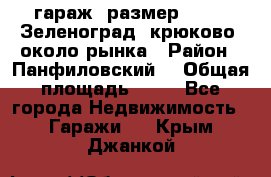 гараж, размер  6*4 , Зеленоград, крюково, около рынка › Район ­ Панфиловский  › Общая площадь ­ 24 - Все города Недвижимость » Гаражи   . Крым,Джанкой